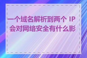 一个域名解析到两个 IP 会对网络安全有什么影响