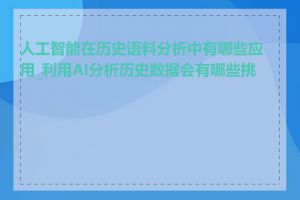 人工智能在历史语料分析中有哪些应用_利用AI分析历史数据会有哪些挑战