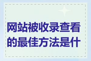 网站被收录查看的最佳方法是什么