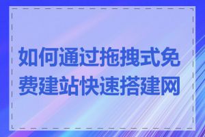 如何通过拖拽式免费建站快速搭建网站