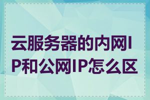 云服务器的内网IP和公网IP怎么区分