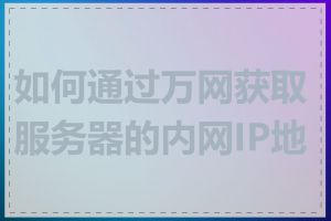 如何通过万网获取服务器的内网IP地址