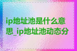 ip地址池是什么意思_ip地址池动态分配