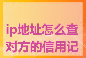 ip地址怎么查对方的信用记录