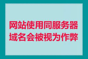 网站使用同服务器域名会被视为作弊吗