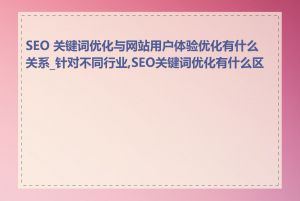 SEO 关键词优化与网站用户体验优化有什么关系_针对不同行业,SEO关键词优化有什么区别