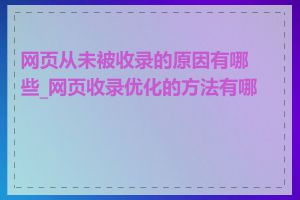 网页从未被收录的原因有哪些_网页收录优化的方法有哪些