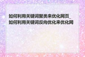 如何利用关键词聚类来优化网页_如何利用关键词反向优化来优化网页