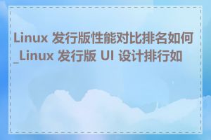 Linux 发行版性能对比排名如何_Linux 发行版 UI 设计排行如何