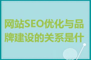 网站SEO优化与品牌建设的关系是什么