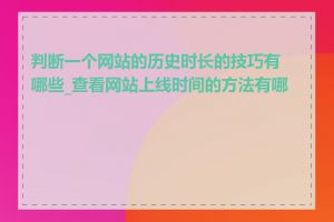 判断一个网站的历史时长的技巧有哪些_查看网站上线时间的方法有哪些