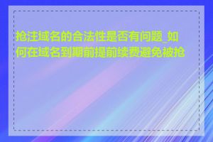 抢注域名的合法性是否有问题_如何在域名到期前提前续费避免被抢注