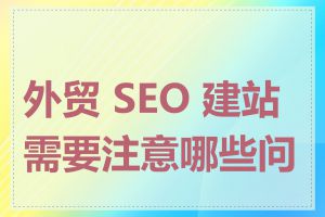 外贸 SEO 建站需要注意哪些问题