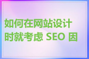 如何在网站设计时就考虑 SEO 因素