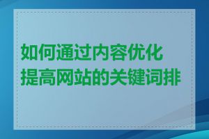 如何通过内容优化提高网站的关键词排名