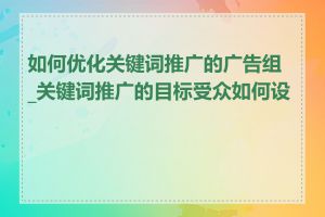 如何优化关键词推广的广告组_关键词推广的目标受众如何设置