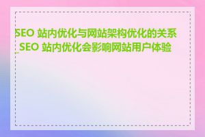 SEO 站内优化与网站架构优化的关系_SEO 站内优化会影响网站用户体验吗