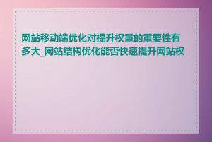 网站移动端优化对提升权重的重要性有多大_网站结构优化能否快速提升网站权重