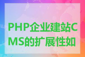 PHP企业建站CMS的扩展性如何