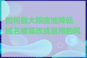 如何最大限度地降低域名被篡改或冒用的风险