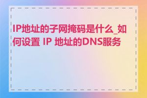 IP地址的子网掩码是什么_如何设置 IP 地址的DNS服务器