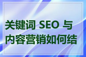 关键词 SEO 与内容营销如何结合