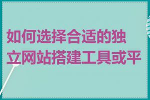 如何选择合适的独立网站搭建工具或平台