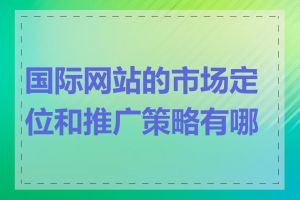 国际网站的市场定位和推广策略有哪些