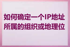 如何确定一个IP地址所属的组织或地理位置