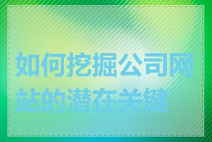 如何挖掘公司网站的潜在关键词