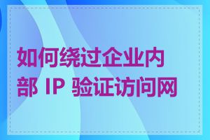 如何绕过企业内部 IP 验证访问网站