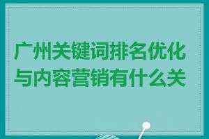 广州关键词排名优化与内容营销有什么关系