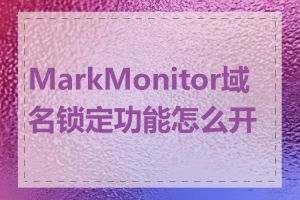 MarkMonitor域名锁定功能怎么开启