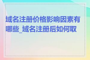 域名注册价格影响因素有哪些_域名注册后如何取消