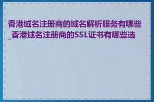 香港域名注册商的域名解析服务有哪些_香港域名注册商的SSL证书有哪些选择