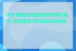 IP反查域名的结果如何判断可靠性_如何提高IP反查域名的准确性