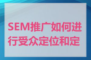 SEM推广如何进行受众定位和定向