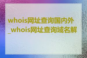 whois网址查询国内外_whois网址查询域名解析