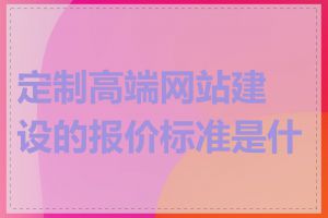 定制高端网站建设的报价标准是什么