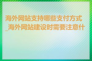 海外网站支持哪些支付方式_海外网站建设时需要注意什么