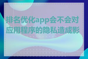 排名优化app会不会对应用程序的隐私造成影响