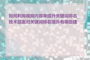 如何利用视频内容来提升关键词排名_技术层面对关键词排名提升有哪些建议