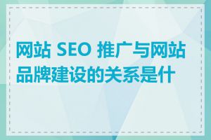 网站 SEO 推广与网站品牌建设的关系是什么