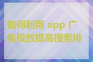 如何利用 app 广告投放提高搜索排名