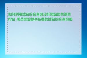 如何利用域名综合查询分析网站的关键词排名_哪些网站提供免费的域名综合查询服务