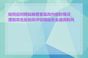 如何应对网站被黑客篡改内容的情况_遭到攻击后如何评估网站安全漏洞和风险