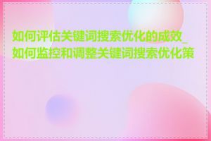 如何评估关键词搜索优化的成效_如何监控和调整关键词搜索优化策略