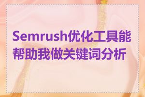 Semrush优化工具能帮助我做关键词分析吗