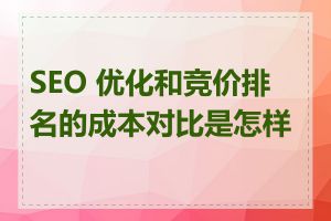 SEO 优化和竞价排名的成本对比是怎样的