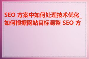 SEO 方案中如何处理技术优化_如何根据网站目标调整 SEO 方案